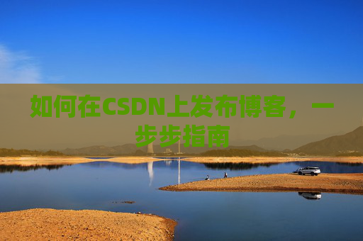 如何在CSDN上发布博客，一步步指南